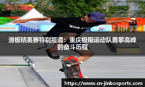 滑板精英赛特别报道：重庆极限运动队勇攀高峰的奋斗历程
