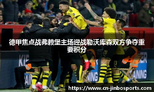德甲焦点战弗赖堡主场迎战勒沃库森双方争夺重要积分