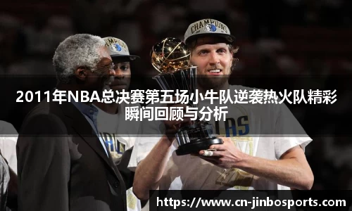 2011年NBA总决赛第五场小牛队逆袭热火队精彩瞬间回顾与分析